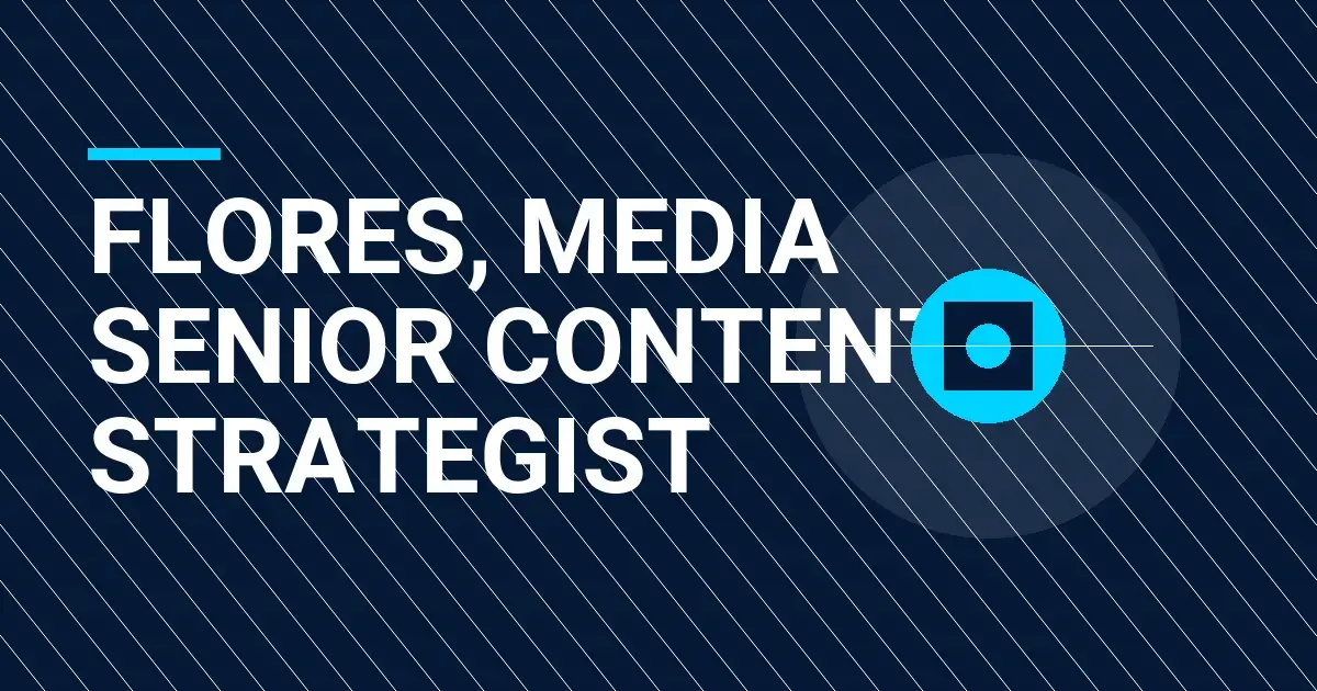 Flores, Media Senior Content Strategist