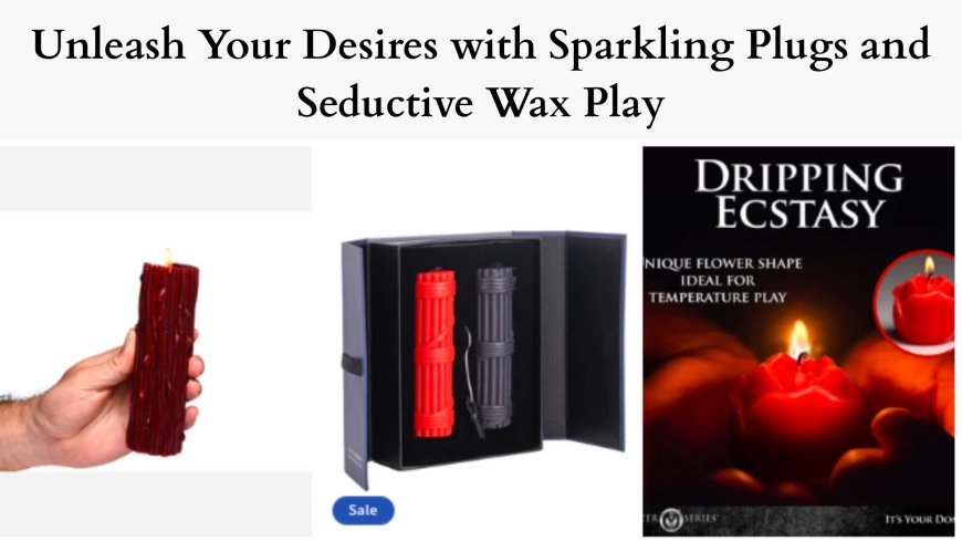 Unleash Your Desires with Sparkling Plugs and Seductive Wax Play