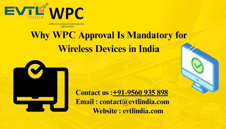 Why WPC Approval Is Mandatory for Wireless Devices in India
