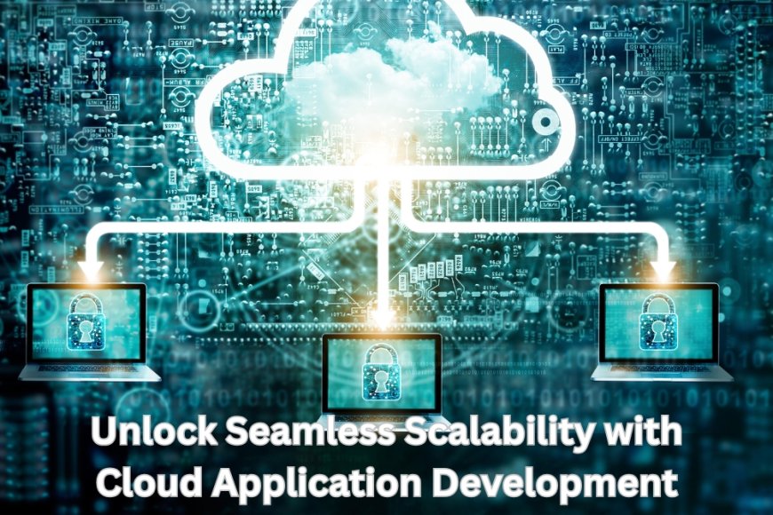 Unlock Seamless Scalability with Cloud Application Development